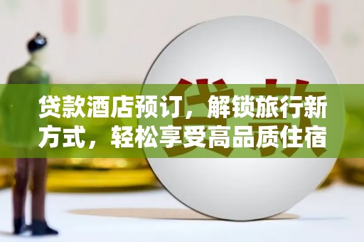 丹凤贷款酒店预订，解锁旅行新方式，轻松享受高品质住宿