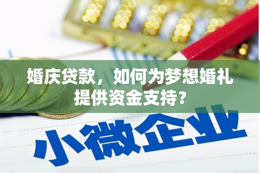 丹凤婚庆贷款，如何为梦想婚礼提供资金支持？