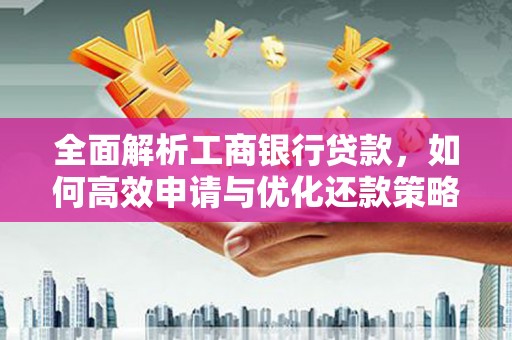 丹凤全面解析工商银行贷款，如何高效申请与优化还款策略