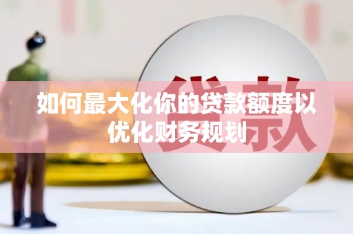 丹凤如何最大化你的贷款额度以优化财务规划