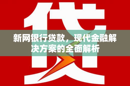 丹凤新网银行贷款，现代金融解决方案的全面解析