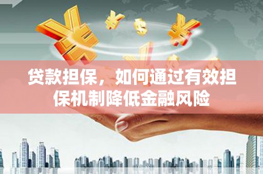 丹凤贷款担保，如何通过有效担保机制降低金融风险