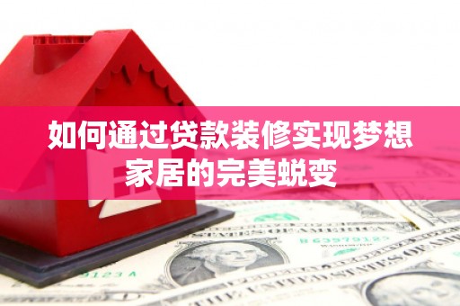 丹凤如何通过贷款装修实现梦想家居的完美蜕变