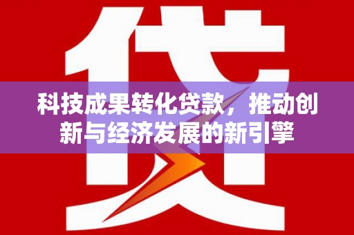 丹凤科技成果转化贷款，推动创新与经济发展的新引擎