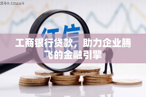 丹凤工商银行贷款，助力企业腾飞的金融引擎