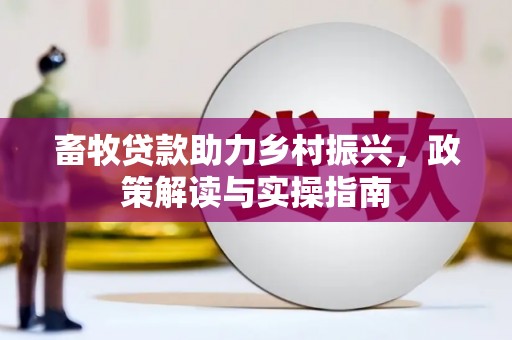 丹凤畜牧贷款助力乡村振兴，政策解读与实操指南
