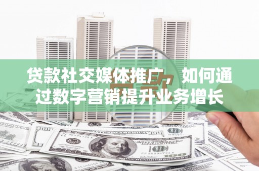 丹凤贷款社交媒体推广，如何通过数字营销提升业务增长