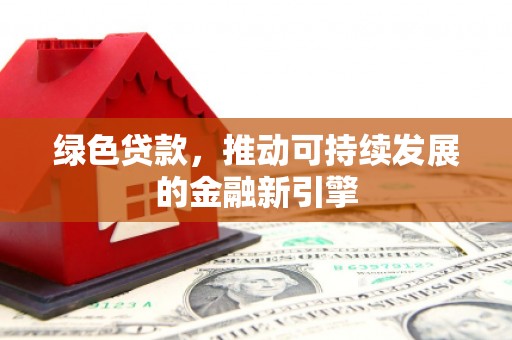 丹凤绿色贷款，推动可持续发展的金融新引擎