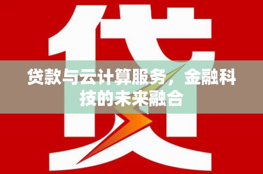 丹凤贷款与云计算服务，金融科技的未来融合