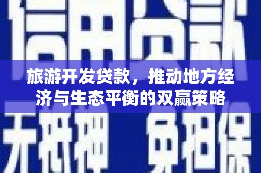 丹凤旅游开发贷款，推动地方经济与生态平衡的双赢策略