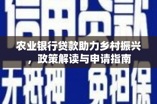 丹凤农业银行贷款助力乡村振兴，政策解读与申请指南