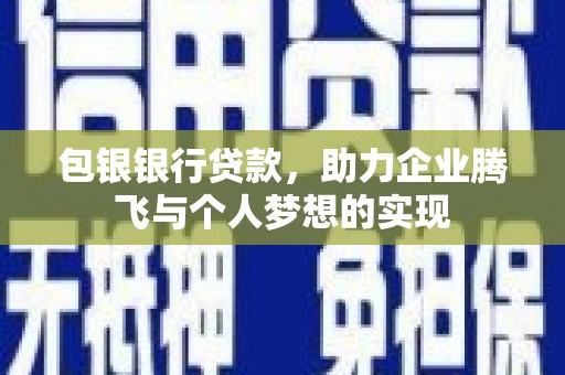 丹凤包银银行贷款，助力企业腾飞与个人梦想的实现