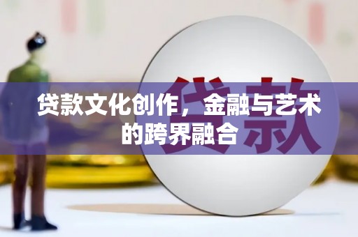 丹凤贷款文化创作，金融与艺术的跨界融合