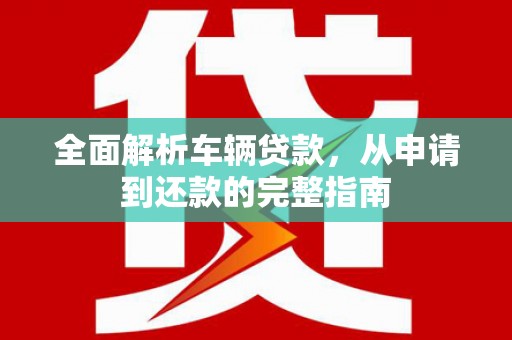 丹凤全面解析车辆贷款，从申请到还款的完整指南