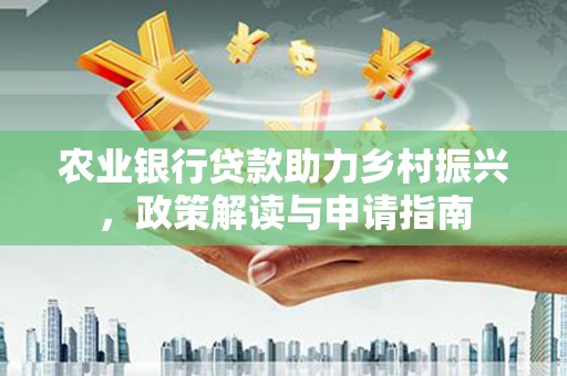 丹凤农业银行贷款助力乡村振兴，政策解读与申请指南
