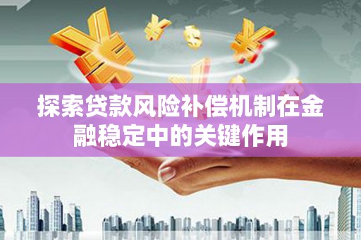 丹凤探索贷款风险补偿机制在金融稳定中的关键作用