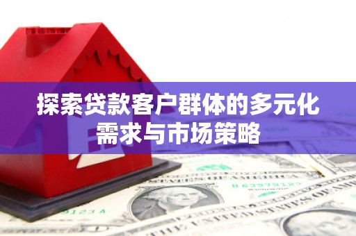 丹凤探索贷款客户群体的多元化需求与市场策略