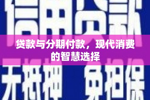 丹凤贷款与分期付款，现代消费的智慧选择