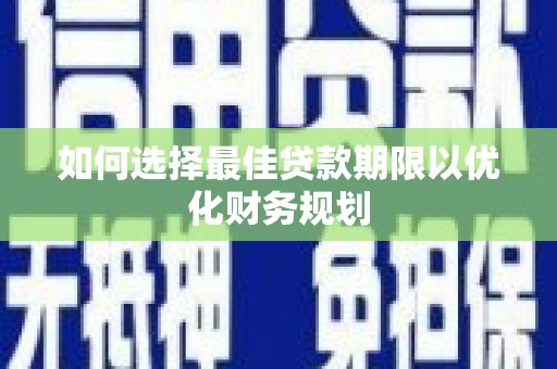丹凤如何选择最佳贷款期限以优化财务规划