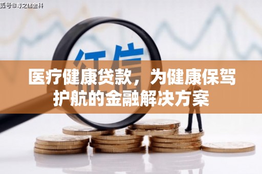 丹凤医疗健康贷款，为健康保驾护航的金融解决方案
