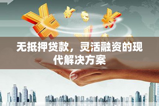 丹凤无抵押贷款，灵活融资的现代解决方案