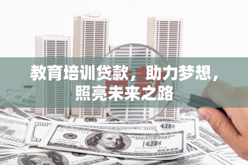 丹凤教育培训贷款，助力梦想，照亮未来之路