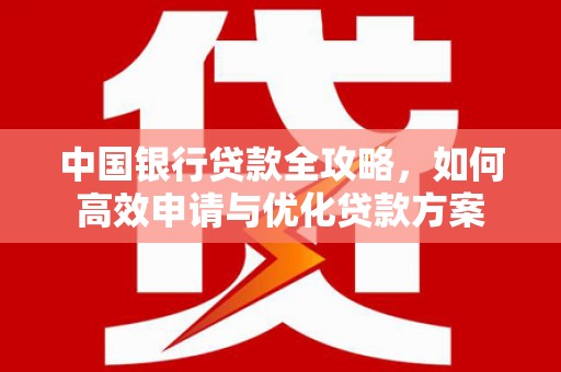 丹凤中国银行贷款全攻略，如何高效申请与优化贷款方案