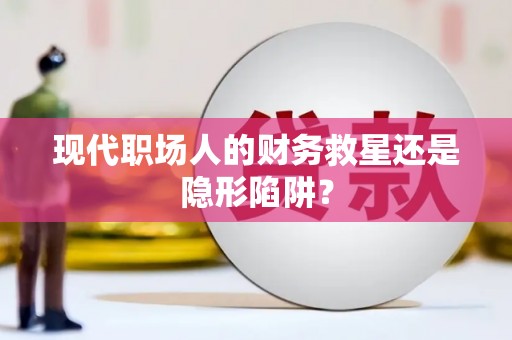 丹凤现代职场人的财务救星还是隐形陷阱？