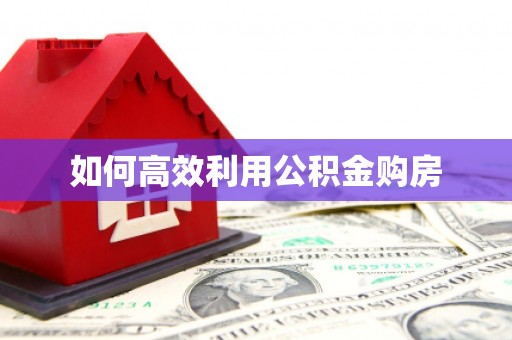 丹凤如何高效利用公积金购房