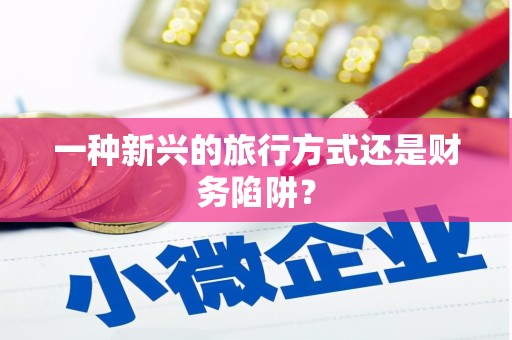丹凤一种新兴的旅行方式还是财务陷阱？