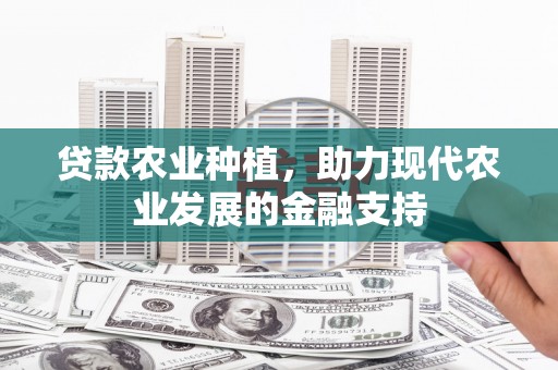 丹凤贷款农业种植，助力现代农业发展的金融支持
