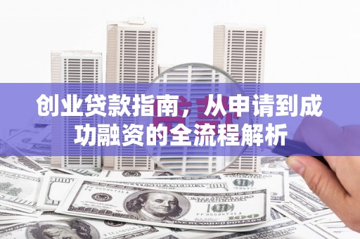 丹凤创业贷款指南，从申请到成功融资的全流程解析